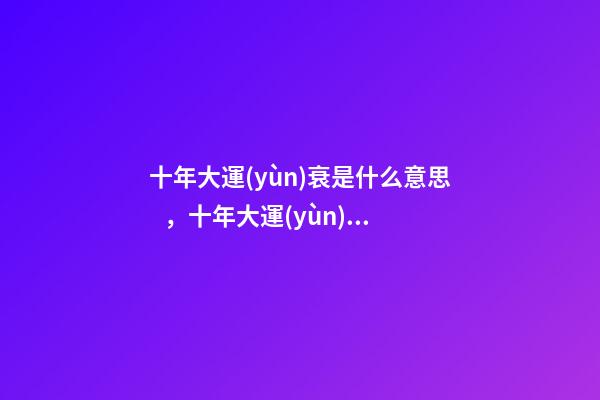 十年大運(yùn)衰是什么意思，十年大運(yùn)代表什么